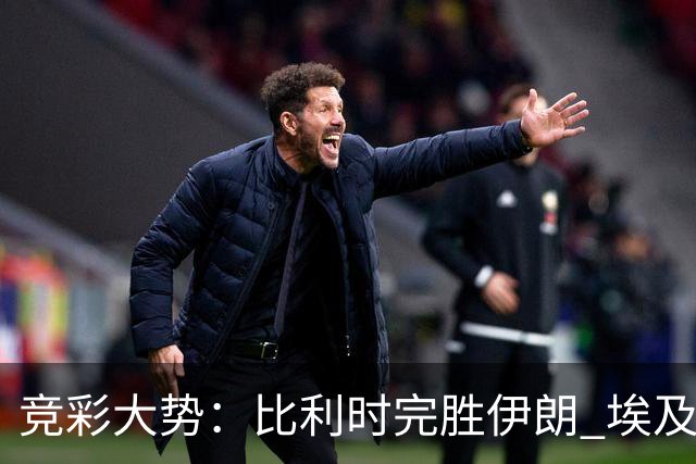 竞彩大势：比利时完胜伊朗 埃及赢球可期